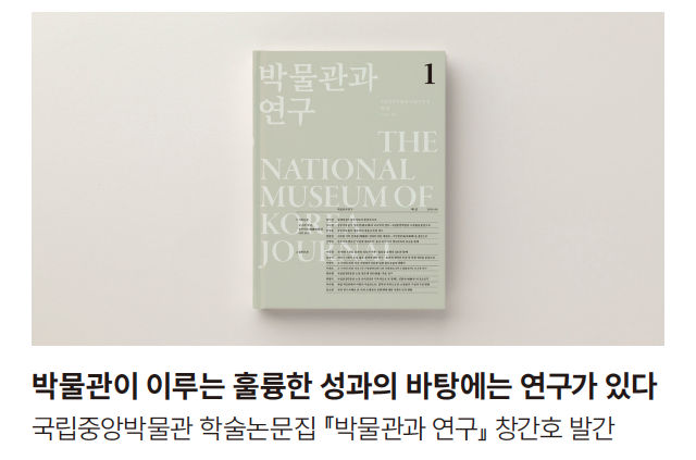 박물관이 이루는 훌륭한 성과의 바탕에는 연구가 있다 국립중앙박물관 학술논문집 (박물관과 연구) 창간호 발간