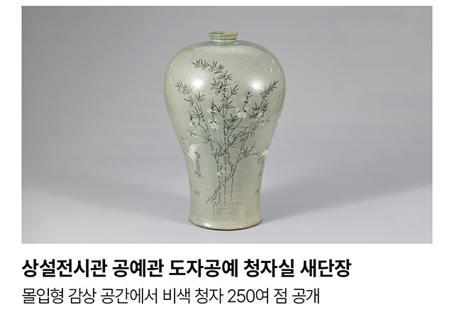 상설전시관 공예관 도자공예 청자실 새단장. 몰입형 감상 공간에서 비색 청자 250여 점 공개