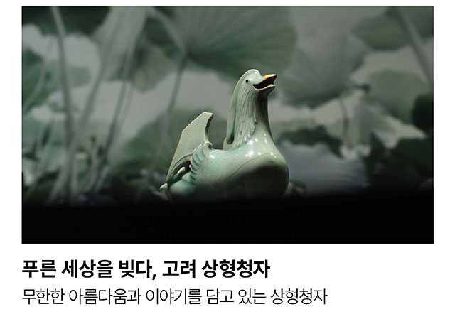 푸른 세상을 빚다, 고려 상형청자. 무한한 아름다움과 이야기를 담고 있는 상형청자