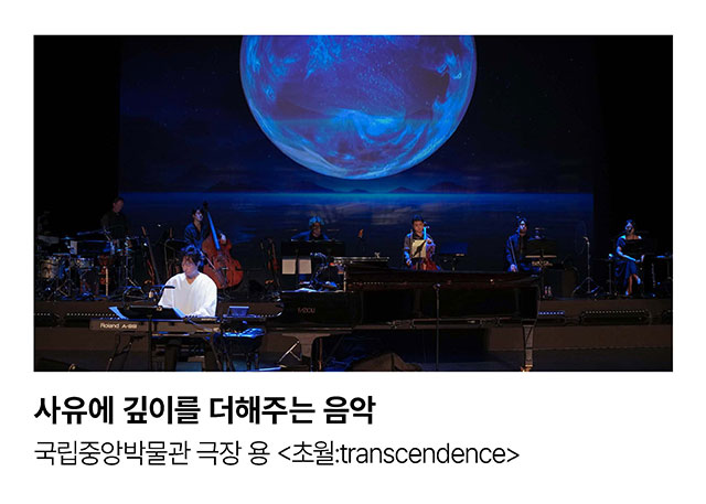 사유에 깊이를 더해주는 음악. 국립중앙박물관 극장 용 <초월:transcendence>