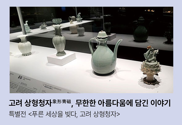 고려 상형청자象形靑磁, 무한한 아름다움에 담긴 이야기. 특별전 <푸른 세상을 빚다, 고려 상형청자>