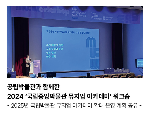 공립박물관과 함께한 2024 ‘국립중앙박물관 뮤지엄 아카데미’ 워크숍 - 2025년 국립박물관 뮤지엄 아카데미 확대 운영 계획 공유 -